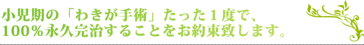 小児期の「わきが手術」たった1度で、100％永久完治することをお約束致します。